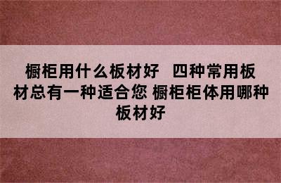 橱柜用什么板材好   四种常用板材总有一种适合您 橱柜柜体用哪种板材好